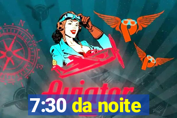 7:30 da noite